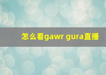 怎么看gawr gura直播